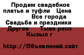 Продам свадебное платье и туфли › Цена ­ 15 000 - Все города Свадьба и праздники » Другое   . Тыва респ.,Кызыл г.